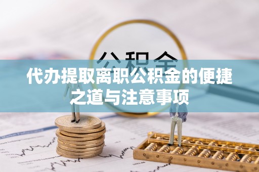 苏尼特右旗代办提取离职公积金的便捷之道与注意事项