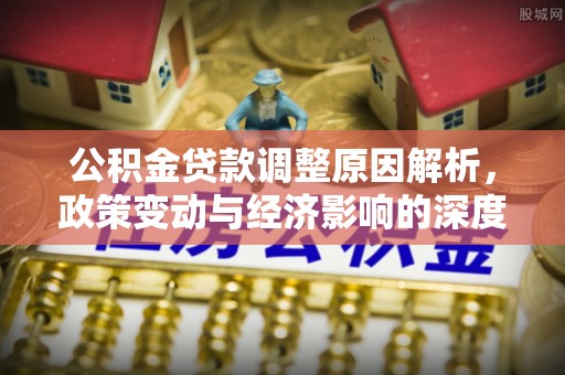 苏尼特右旗公积金贷款调整原因解析，政策变动与经济影响的深度探讨