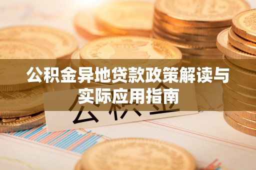 苏尼特右旗公积金异地贷款政策解读与实际应用指南