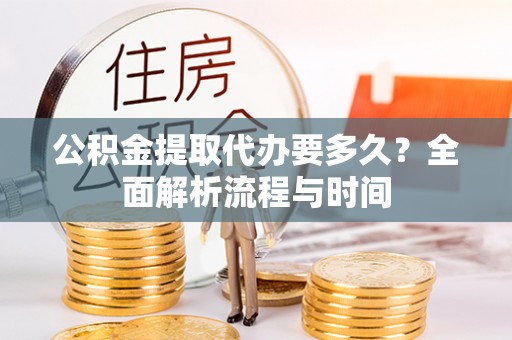 苏尼特右旗公积金提取代办要多久？全面解析流程与时间