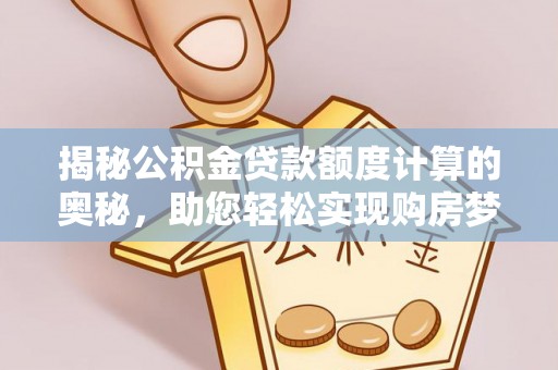 苏尼特右旗揭秘公积金贷款额度计算的奥秘，助您轻松实现购房梦想