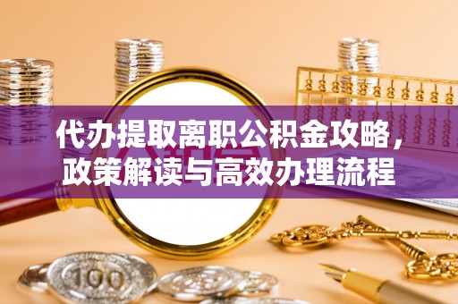 苏尼特右旗代办提取离职公积金攻略，政策解读与高效办理流程