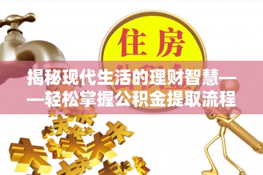 苏尼特右旗揭秘现代生活的理财智慧——轻松掌握公积金提取流程的实用指南