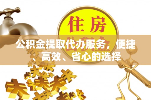 苏尼特右旗公积金提取代办服务，便捷、高效、省心的选择