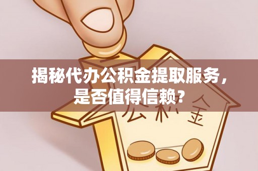 苏尼特右旗揭秘代办公积金提取服务，是否值得信赖？