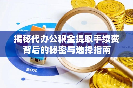 苏尼特右旗揭秘代办公积金提取手续费背后的秘密与选择指南