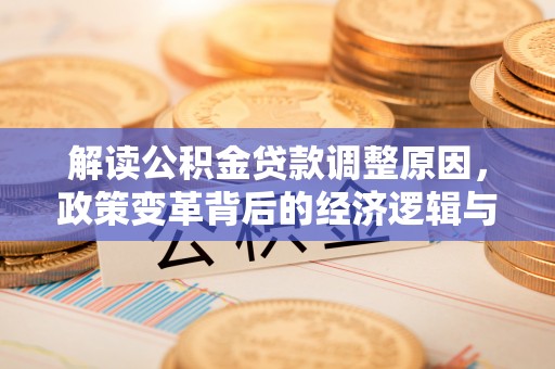 苏尼特右旗解读公积金贷款调整原因，政策变革背后的经济逻辑与民生影响